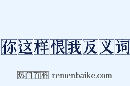 你这样恨我反义词是什么意思的图片